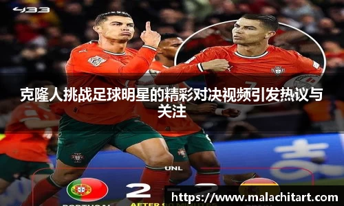 克隆人挑战足球明星的精彩对决视频引发热议与关注