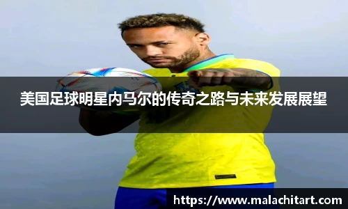 美国足球明星内马尔的传奇之路与未来发展展望