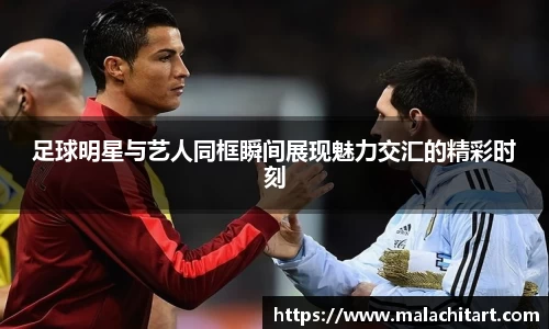 足球明星与艺人同框瞬间展现魅力交汇的精彩时刻